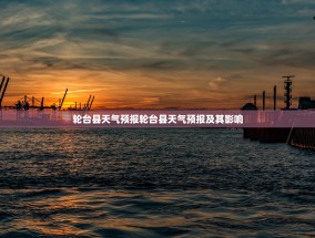 轮台县天气预报轮台县天气预报及其影响