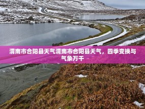 渭南市合阳县天气渭南市合阳县天气，四季变换与气象万千
