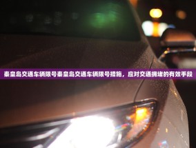 秦皇岛交通车辆限号秦皇岛交通车辆限号措施，应对交通拥堵的有效手段