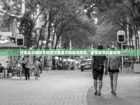 万荣县交通限号规定万荣县交通限号规定，重塑城市交通秩序