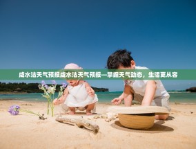 咸水沽天气预报咸水沽天气预报—掌握天气动态，生活更从容