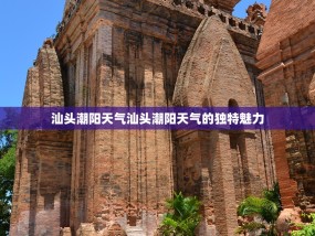 汕头潮阳天气汕头潮阳天气的独特魅力