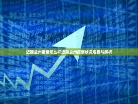近期兰州疫情怎么样近期兰州疫情状况观察与解析