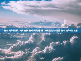曲阜天气预报15天查询曲阜天气预报15天查询—探索曲阜的气候之旅