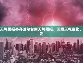 齐齐哈尔甘南天气预报齐齐哈尔甘南天气预报，洞悉天气变化，为您的生活添彩
