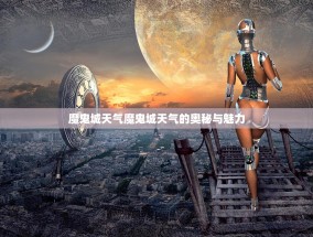 魔鬼城天气魔鬼城天气的奥秘与魅力