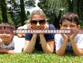 小孩流感是怎么引起的小孩流感是怎样引起的