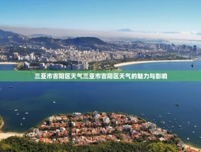 三亚市吉阳区天气三亚市吉阳区天气的魅力与影响
