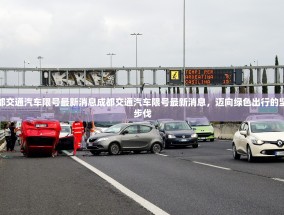 成都交通汽车限号最新消息成都交通汽车限号最新消息，迈向绿色出行的坚定步伐
