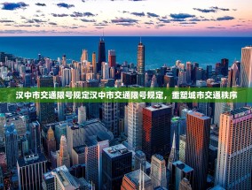 汉中市交通限号规定汉中市交通限号规定，重塑城市交通秩序