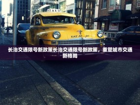 长治交通限号新政策长治交通限号新政策，重塑城市交通新格局
