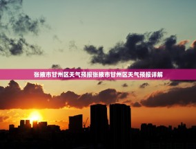 张掖市甘州区天气预报张掖市甘州区天气预报详解