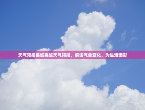 天气预报禹城禹城天气预报，解读气象变化，为生活添彩
