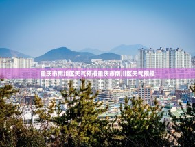 重庆市南川区天气预报重庆市南川区天气预报
