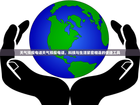 天气预报电话天气预报电话，科技与生活紧密相连的便捷工具