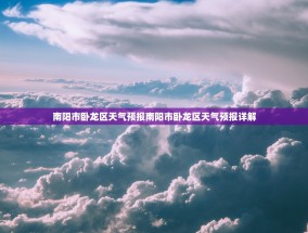 南阳市卧龙区天气预报南阳市卧龙区天气预报详解