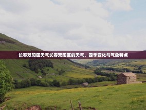 长春双阳区天气长春双阳区的天气，四季变化与气象特点