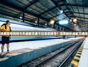 成都交通要限号吗吗今天成都交通今日是否限号？深度解析成都交通限行政策