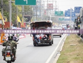 天津交通车辆限号吗现在天津交通车辆限号吗？现在的情况是这样的