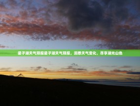 梁子湖天气预报梁子湖天气预报，洞悉天气变化，尽享湖光山色