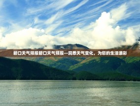 碧口天气预报碧口天气预报—洞悉天气变化，为您的生活添彩