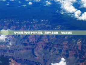 天气预报 萍乡萍乡天气预报，洞悉气象变化，为生活添彩