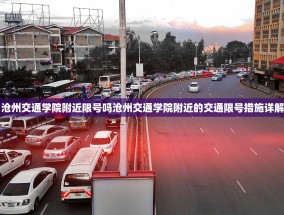 沧州交通学院附近限号吗沧州交通学院附近的交通限号措施详解