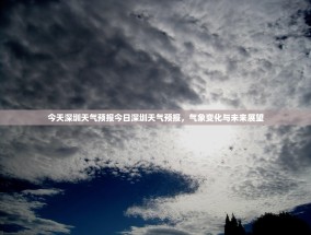 今天深圳天气预报今日深圳天气预报，气象变化与未来展望