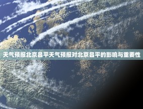 天气预报北京昌平天气预报对北京昌平的影响与重要性