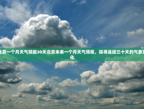 北京一个月天气预报30天北京未来一个月天气预报，探寻连续三十天的气象变化