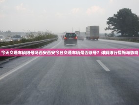 今天交通车辆限号吗西安西安今日交通车辆是否限号？详解限行措施与影响