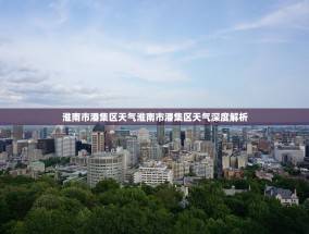 淮南市潘集区天气淮南市潘集区天气深度解析