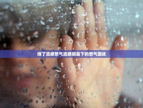 得了流感憋气流感阴霾下的憋气困扰