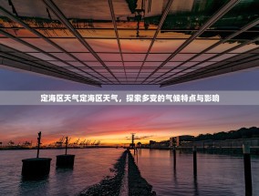 定海区天气定海区天气，探索多变的气候特点与影响