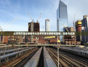 北京市交通车辆限号北京市交通车辆限号措施，探索与实践