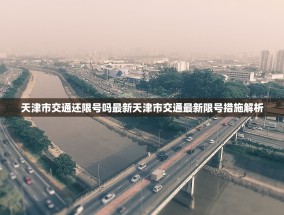 天津市交通还限号吗最新天津市交通最新限号措施解析