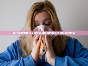 得了流感发烧几天能好流感发烧的恢复时间与应对之策