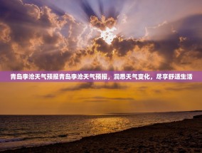 青岛李沧天气预报青岛李沧天气预报，洞悉天气变化，尽享舒适生活