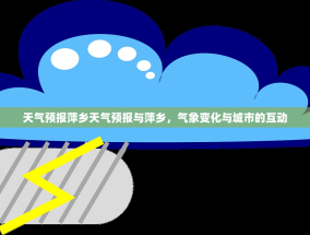 天气预报萍乡天气预报与萍乡，气象变化与城市的互动