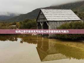 牡丹江市宁安市天气牡丹江市宁安市的天气魅力