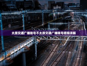 太原交通广播限号不太原交通广播限号措施详解