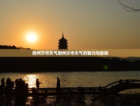荆州沙市天气荆州沙市天气的魅力与影响