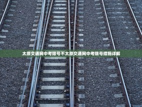 太原交通网中考限号不太原交通网中考限号措施详解