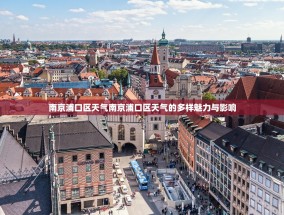 南京浦口区天气南京浦口区天气的多样魅力与影响