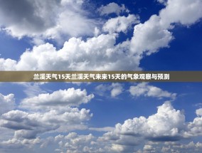 兰溪天气15天兰溪天气未来15天的气象观察与预测