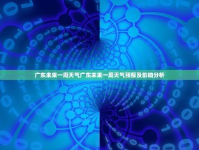 广东未来一周天气广东未来一周天气预报及影响分析