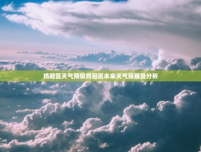 鸡冠区天气预报鸡冠区未来天气预报及分析