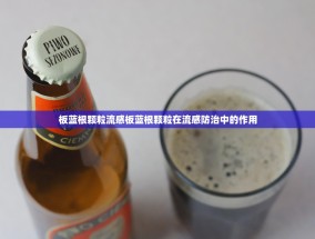 板蓝根颗粒流感板蓝根颗粒在流感防治中的作用