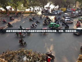 成都交通管制限号到几点成都交通管制限号措施详解，时间、范围及影响