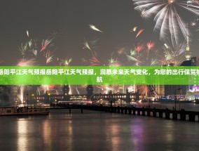 岳阳平江天气预报岳阳平江天气预报，洞悉未来天气变化，为您的出行保驾护航